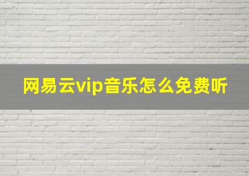 网易云vip音乐怎么免费听