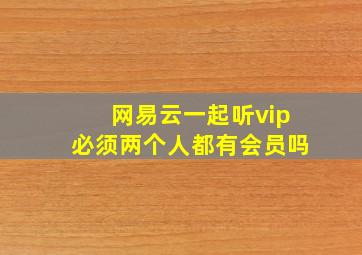 网易云一起听vip必须两个人都有会员吗