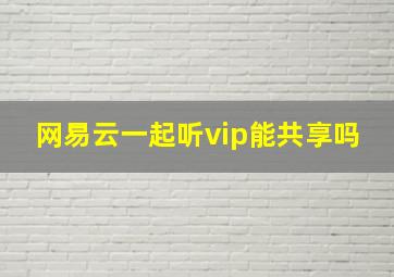 网易云一起听vip能共享吗