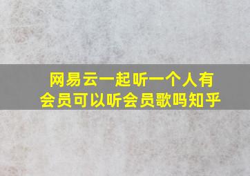 网易云一起听一个人有会员可以听会员歌吗知乎