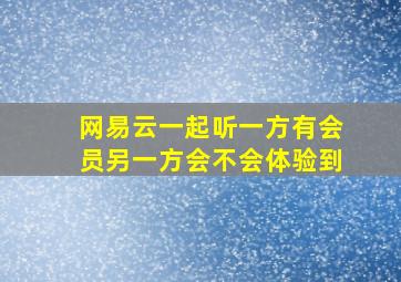 网易云一起听一方有会员另一方会不会体验到