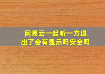 网易云一起听一方退出了会有显示吗安全吗