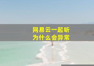 网易云一起听为什么会异常