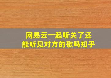 网易云一起听关了还能听见对方的歌吗知乎