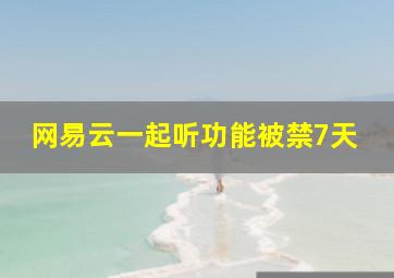 网易云一起听功能被禁7天