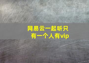 网易云一起听只有一个人有vip