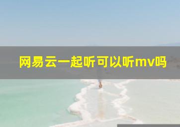 网易云一起听可以听mv吗