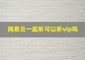 网易云一起听可以听vip吗