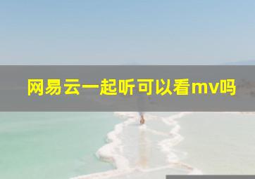 网易云一起听可以看mv吗