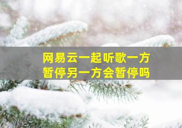 网易云一起听歌一方暂停另一方会暂停吗