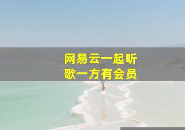 网易云一起听歌一方有会员