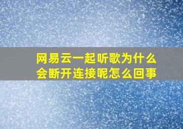 网易云一起听歌为什么会断开连接呢怎么回事