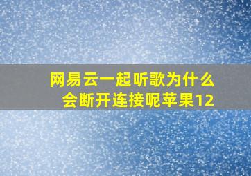 网易云一起听歌为什么会断开连接呢苹果12