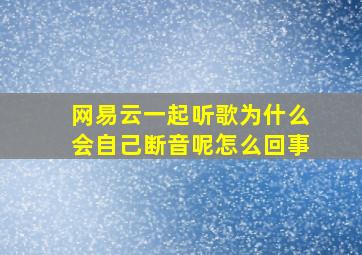 网易云一起听歌为什么会自己断音呢怎么回事