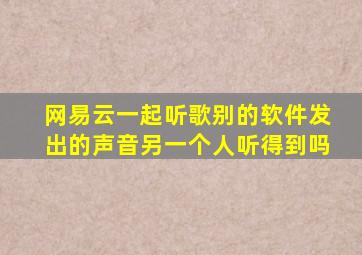 网易云一起听歌别的软件发出的声音另一个人听得到吗