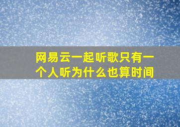 网易云一起听歌只有一个人听为什么也算时间