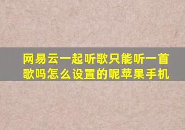 网易云一起听歌只能听一首歌吗怎么设置的呢苹果手机