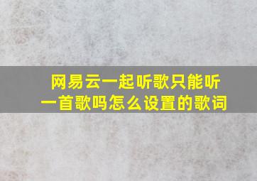 网易云一起听歌只能听一首歌吗怎么设置的歌词