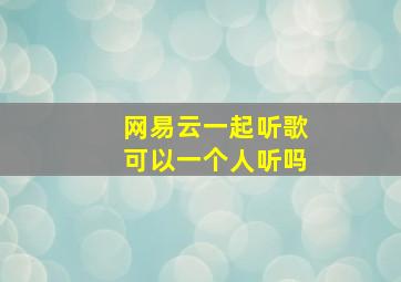 网易云一起听歌可以一个人听吗