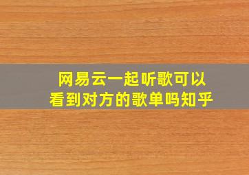 网易云一起听歌可以看到对方的歌单吗知乎