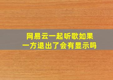 网易云一起听歌如果一方退出了会有显示吗