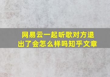 网易云一起听歌对方退出了会怎么样吗知乎文章