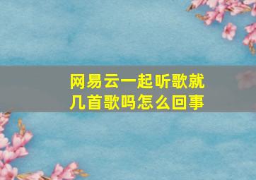 网易云一起听歌就几首歌吗怎么回事