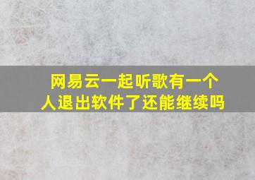 网易云一起听歌有一个人退出软件了还能继续吗