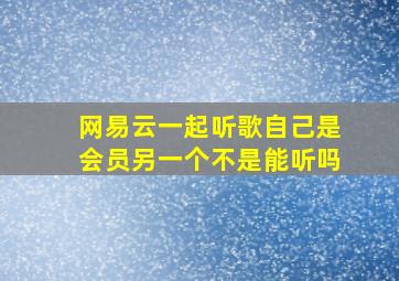 网易云一起听歌自己是会员另一个不是能听吗