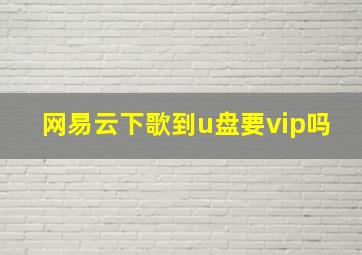 网易云下歌到u盘要vip吗