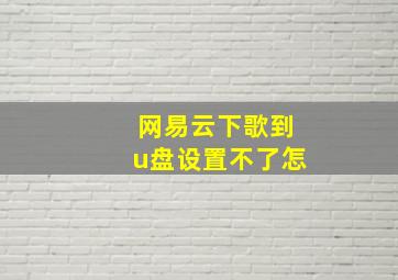 网易云下歌到u盘设置不了怎