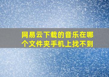 网易云下载的音乐在哪个文件夹手机上找不到