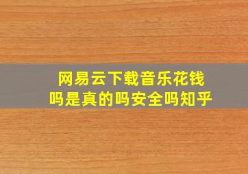 网易云下载音乐花钱吗是真的吗安全吗知乎