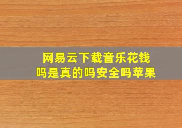 网易云下载音乐花钱吗是真的吗安全吗苹果