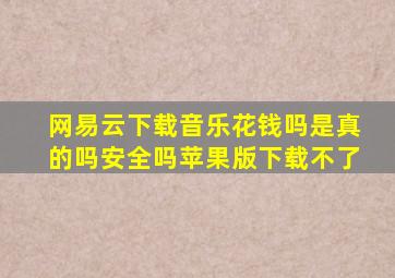 网易云下载音乐花钱吗是真的吗安全吗苹果版下载不了