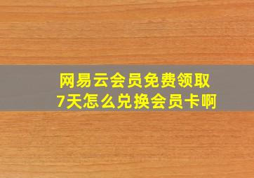 网易云会员免费领取7天怎么兑换会员卡啊