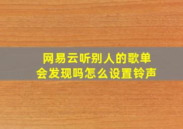 网易云听别人的歌单会发现吗怎么设置铃声