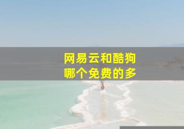 网易云和酷狗哪个免费的多