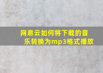 网易云如何将下载的音乐转换为mp3格式播放