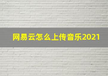 网易云怎么上传音乐2021