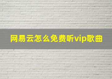 网易云怎么免费听vip歌曲