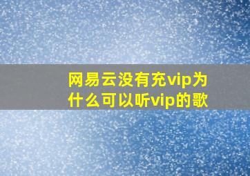 网易云没有充vip为什么可以听vip的歌