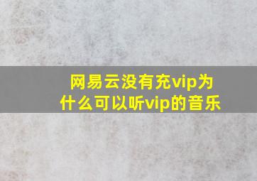 网易云没有充vip为什么可以听vip的音乐