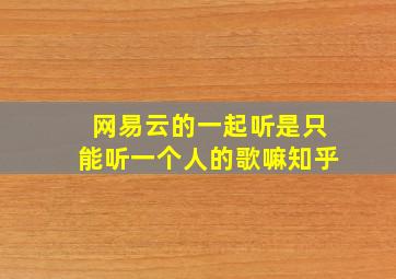 网易云的一起听是只能听一个人的歌嘛知乎