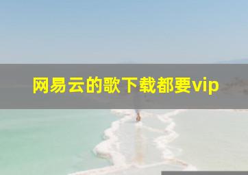 网易云的歌下载都要vip