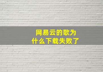 网易云的歌为什么下载失败了