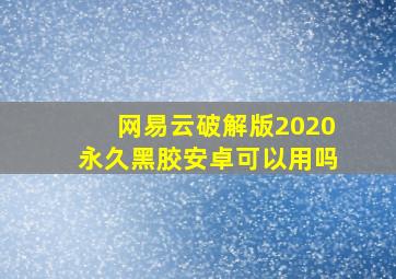 网易云破解版2020永久黑胶安卓可以用吗