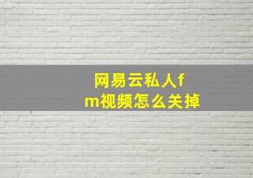 网易云私人fm视频怎么关掉