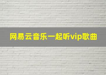 网易云音乐一起听vip歌曲