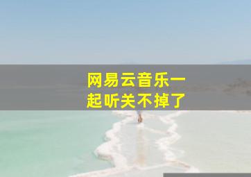 网易云音乐一起听关不掉了